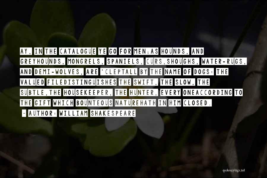 William Shakespeare Quotes: Ay, In The Catalogue Ye Go For Men;as Hounds, And Greyhounds, Mongrels, Spaniels, Curs,shoughs, Water-rugs, And Demi-wolves, Are 'cleptall By