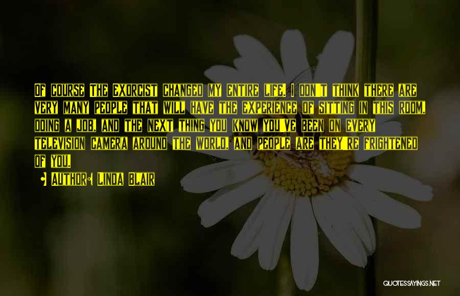 Linda Blair Quotes: Of Course The Exorcist Changed My Entire Life. I Don't Think There Are Very Many People That Will Have The