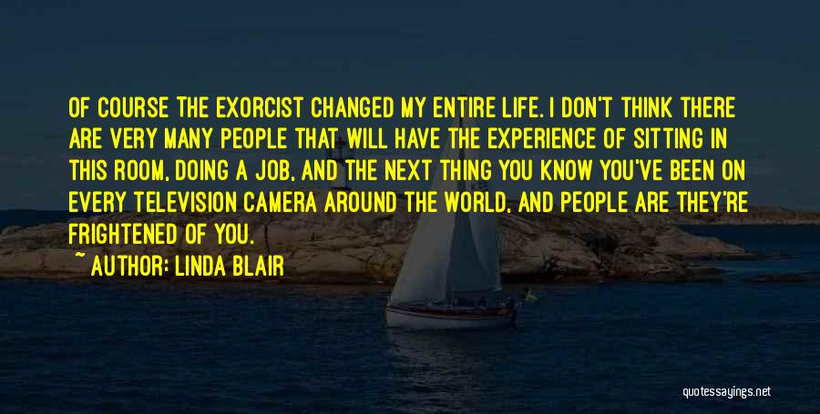 Linda Blair Quotes: Of Course The Exorcist Changed My Entire Life. I Don't Think There Are Very Many People That Will Have The