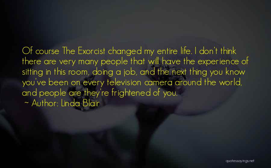 Linda Blair Quotes: Of Course The Exorcist Changed My Entire Life. I Don't Think There Are Very Many People That Will Have The