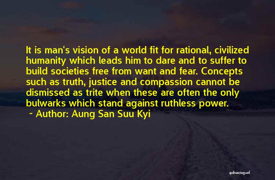 Aung San Suu Kyi Quotes: It Is Man's Vision Of A World Fit For Rational, Civilized Humanity Which Leads Him To Dare And To Suffer