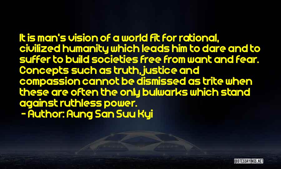 Aung San Suu Kyi Quotes: It Is Man's Vision Of A World Fit For Rational, Civilized Humanity Which Leads Him To Dare And To Suffer