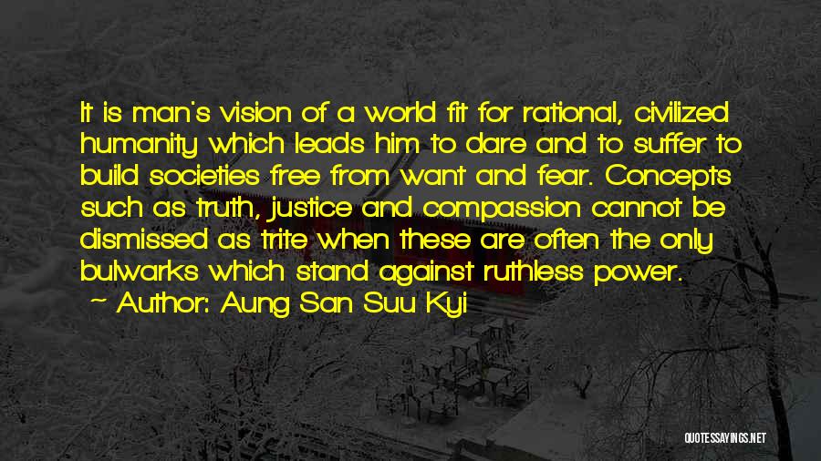 Aung San Suu Kyi Quotes: It Is Man's Vision Of A World Fit For Rational, Civilized Humanity Which Leads Him To Dare And To Suffer