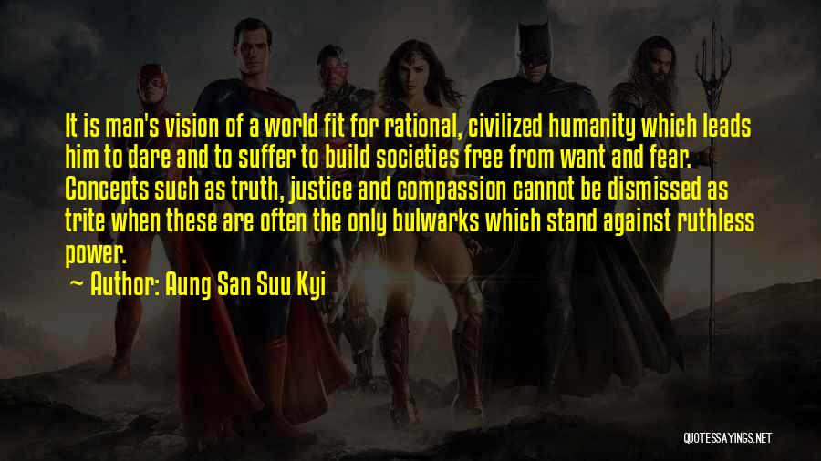 Aung San Suu Kyi Quotes: It Is Man's Vision Of A World Fit For Rational, Civilized Humanity Which Leads Him To Dare And To Suffer