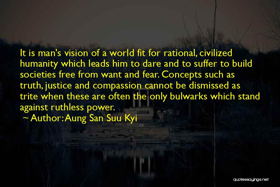 Aung San Suu Kyi Quotes: It Is Man's Vision Of A World Fit For Rational, Civilized Humanity Which Leads Him To Dare And To Suffer