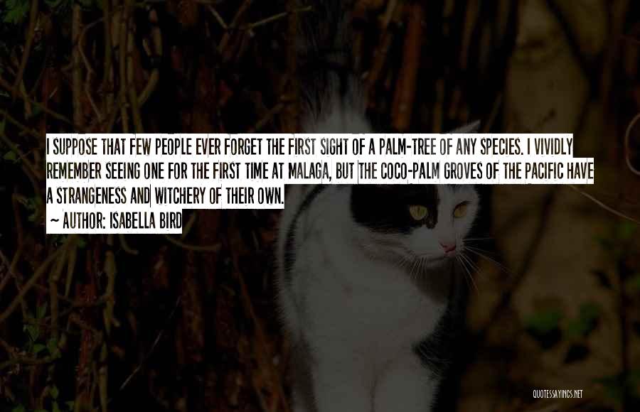 Isabella Bird Quotes: I Suppose That Few People Ever Forget The First Sight Of A Palm-tree Of Any Species. I Vividly Remember Seeing