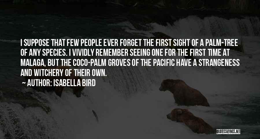 Isabella Bird Quotes: I Suppose That Few People Ever Forget The First Sight Of A Palm-tree Of Any Species. I Vividly Remember Seeing