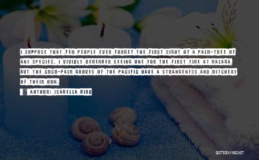 Isabella Bird Quotes: I Suppose That Few People Ever Forget The First Sight Of A Palm-tree Of Any Species. I Vividly Remember Seeing