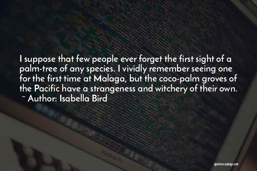 Isabella Bird Quotes: I Suppose That Few People Ever Forget The First Sight Of A Palm-tree Of Any Species. I Vividly Remember Seeing