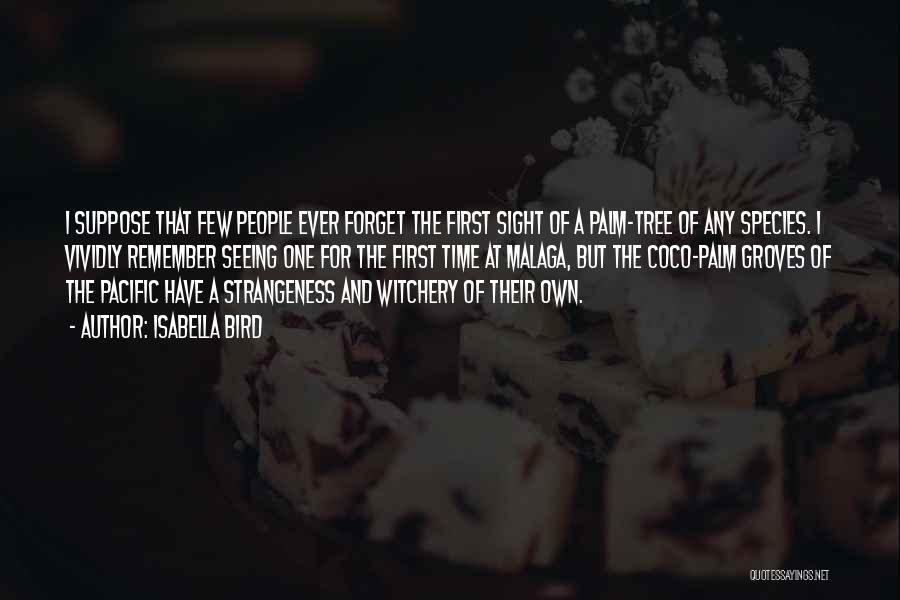 Isabella Bird Quotes: I Suppose That Few People Ever Forget The First Sight Of A Palm-tree Of Any Species. I Vividly Remember Seeing