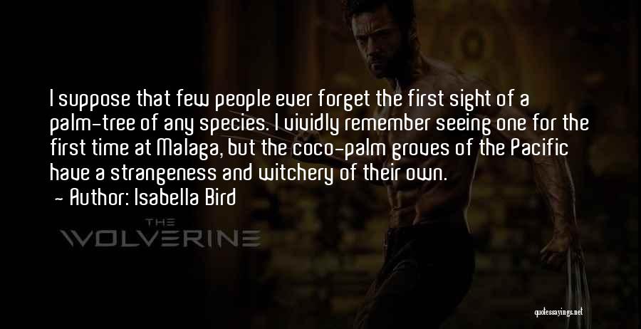 Isabella Bird Quotes: I Suppose That Few People Ever Forget The First Sight Of A Palm-tree Of Any Species. I Vividly Remember Seeing