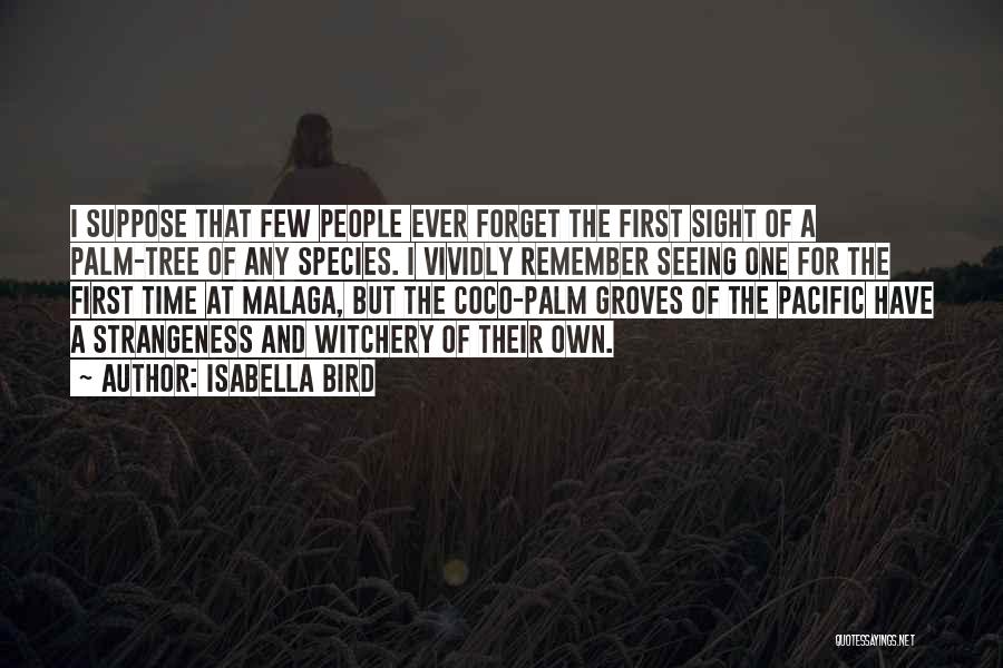 Isabella Bird Quotes: I Suppose That Few People Ever Forget The First Sight Of A Palm-tree Of Any Species. I Vividly Remember Seeing