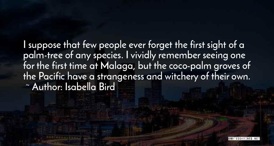 Isabella Bird Quotes: I Suppose That Few People Ever Forget The First Sight Of A Palm-tree Of Any Species. I Vividly Remember Seeing