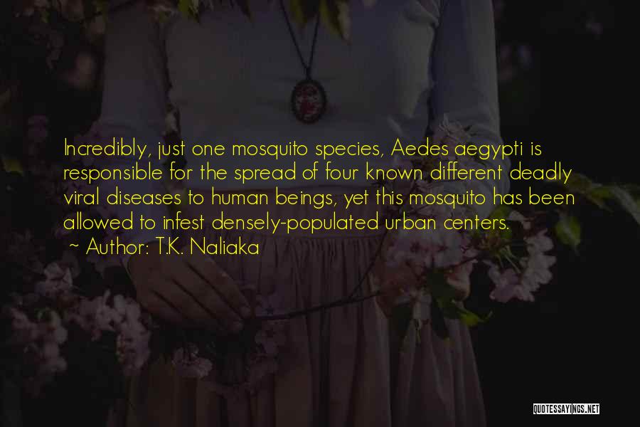 T.K. Naliaka Quotes: Incredibly, Just One Mosquito Species, Aedes Aegypti Is Responsible For The Spread Of Four Known Different Deadly Viral Diseases To