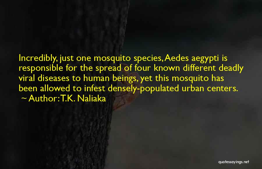 T.K. Naliaka Quotes: Incredibly, Just One Mosquito Species, Aedes Aegypti Is Responsible For The Spread Of Four Known Different Deadly Viral Diseases To