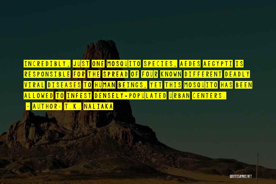 T.K. Naliaka Quotes: Incredibly, Just One Mosquito Species, Aedes Aegypti Is Responsible For The Spread Of Four Known Different Deadly Viral Diseases To