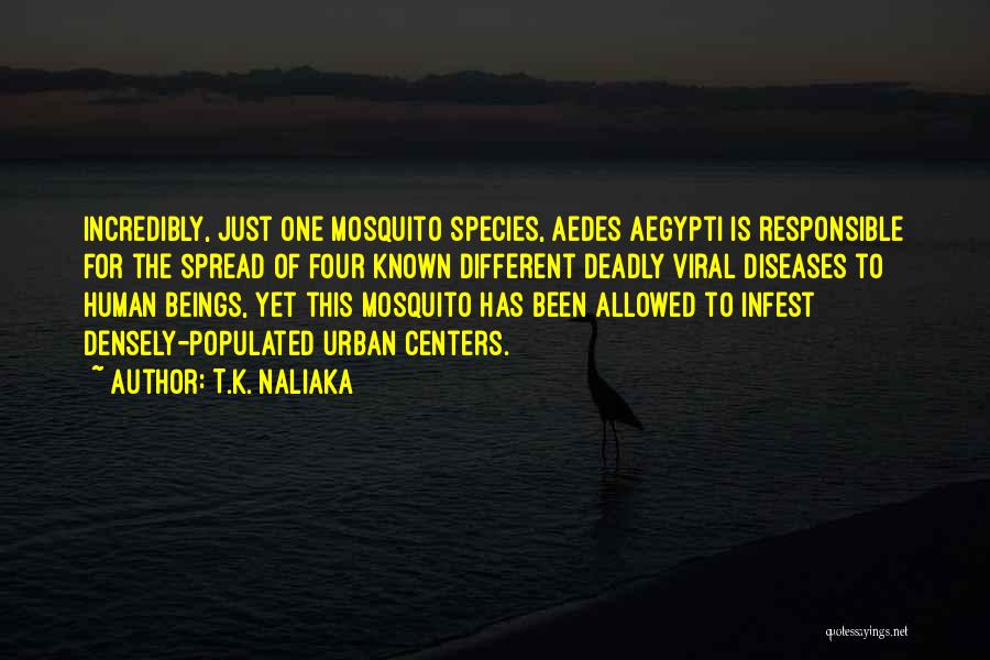 T.K. Naliaka Quotes: Incredibly, Just One Mosquito Species, Aedes Aegypti Is Responsible For The Spread Of Four Known Different Deadly Viral Diseases To
