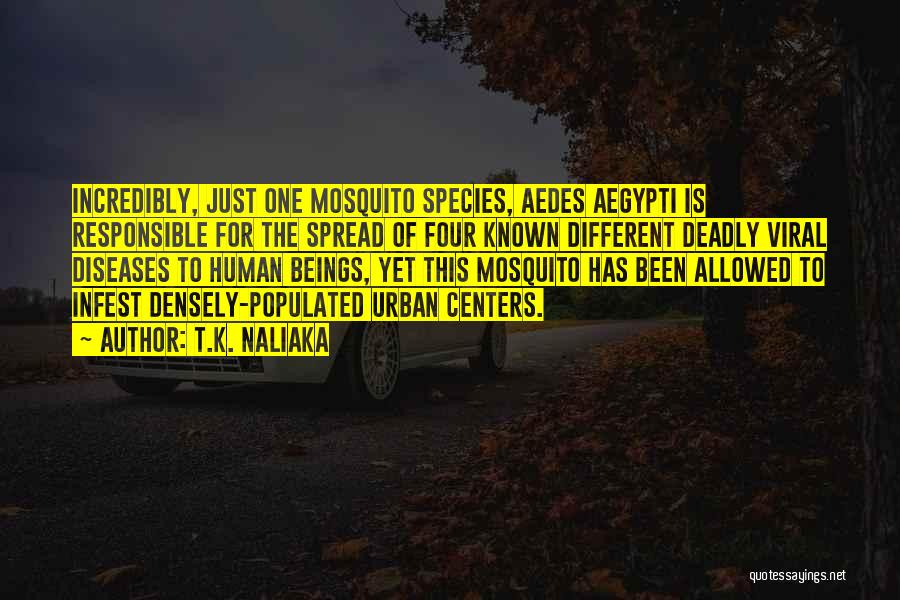 T.K. Naliaka Quotes: Incredibly, Just One Mosquito Species, Aedes Aegypti Is Responsible For The Spread Of Four Known Different Deadly Viral Diseases To