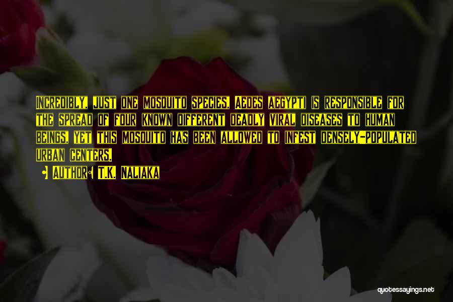 T.K. Naliaka Quotes: Incredibly, Just One Mosquito Species, Aedes Aegypti Is Responsible For The Spread Of Four Known Different Deadly Viral Diseases To