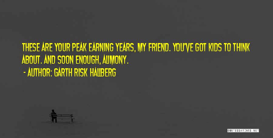 Garth Risk Hallberg Quotes: These Are Your Peak Earning Years, My Friend. You've Got Kids To Think About. And Soon Enough, Alimony.