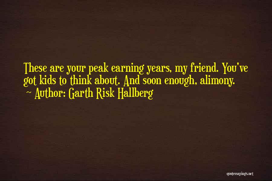 Garth Risk Hallberg Quotes: These Are Your Peak Earning Years, My Friend. You've Got Kids To Think About. And Soon Enough, Alimony.