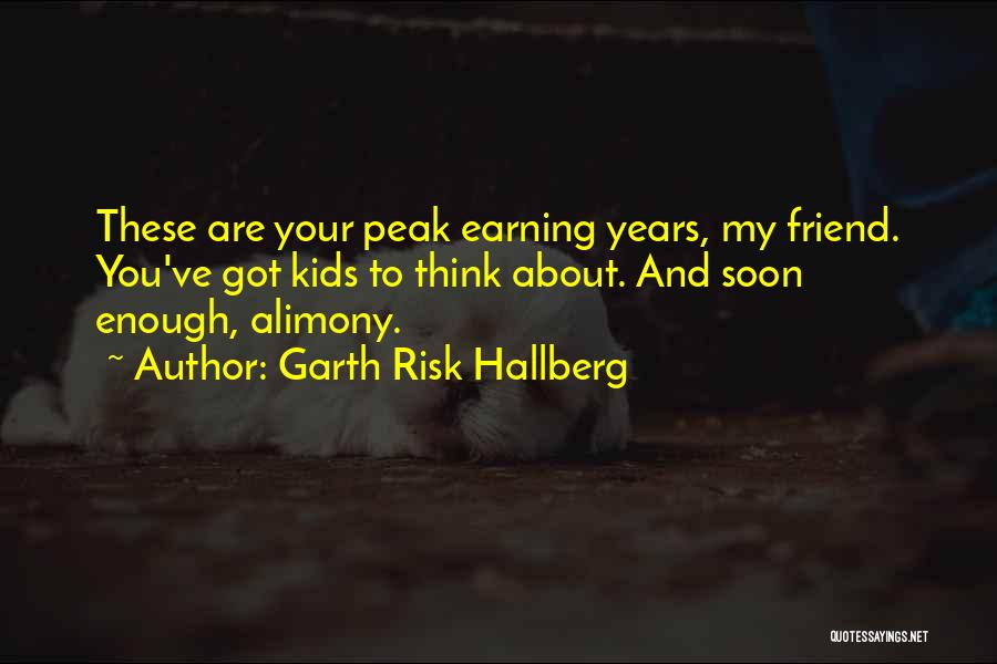 Garth Risk Hallberg Quotes: These Are Your Peak Earning Years, My Friend. You've Got Kids To Think About. And Soon Enough, Alimony.