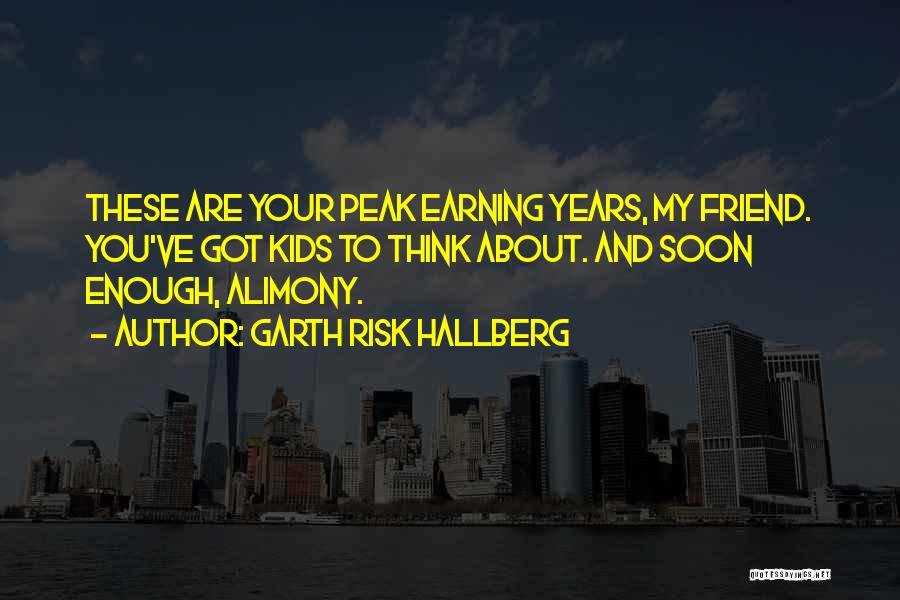 Garth Risk Hallberg Quotes: These Are Your Peak Earning Years, My Friend. You've Got Kids To Think About. And Soon Enough, Alimony.