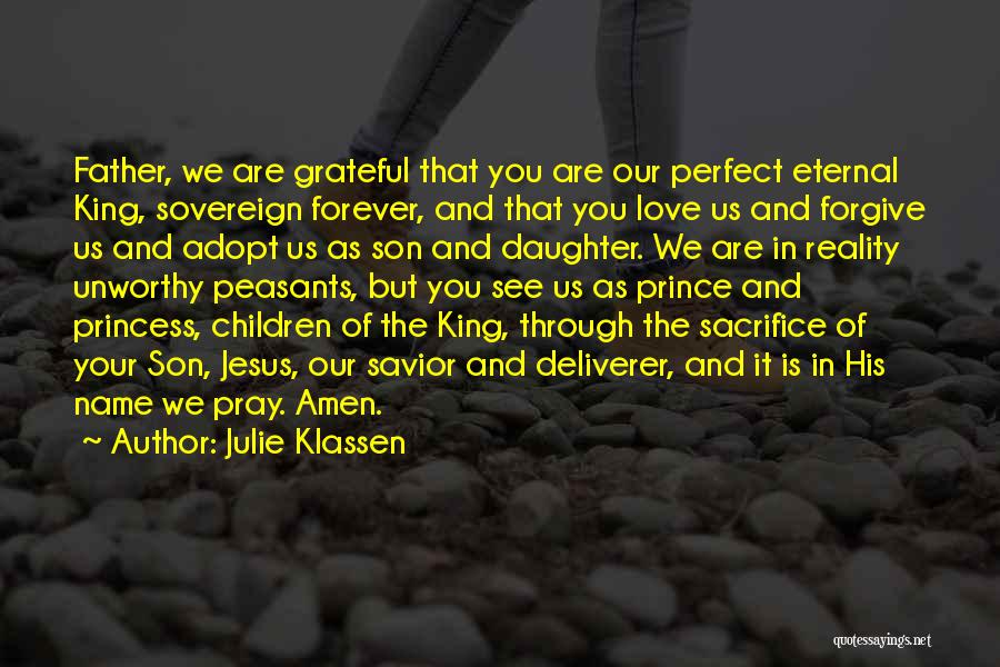 Julie Klassen Quotes: Father, We Are Grateful That You Are Our Perfect Eternal King, Sovereign Forever, And That You Love Us And Forgive