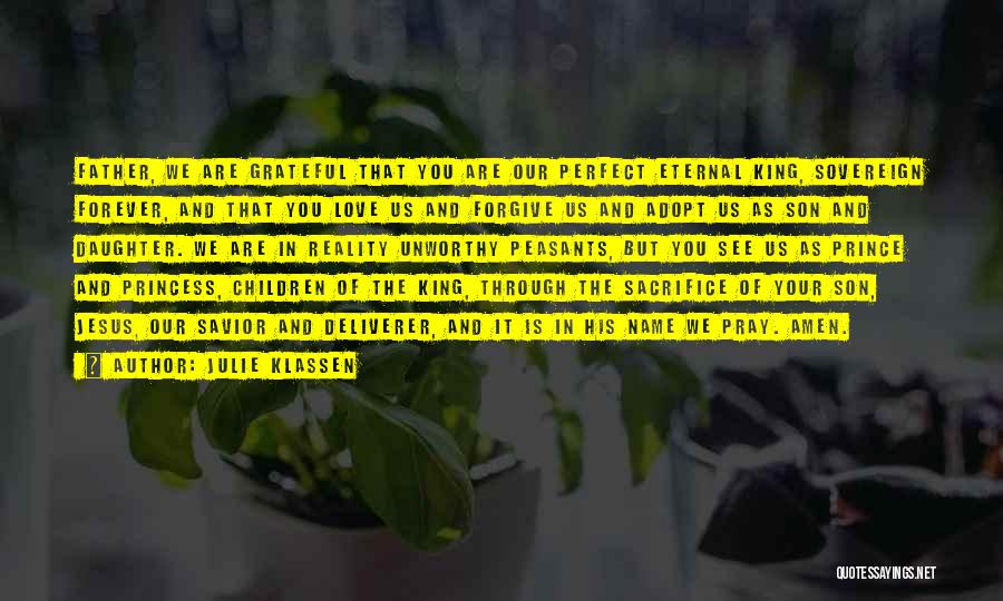 Julie Klassen Quotes: Father, We Are Grateful That You Are Our Perfect Eternal King, Sovereign Forever, And That You Love Us And Forgive