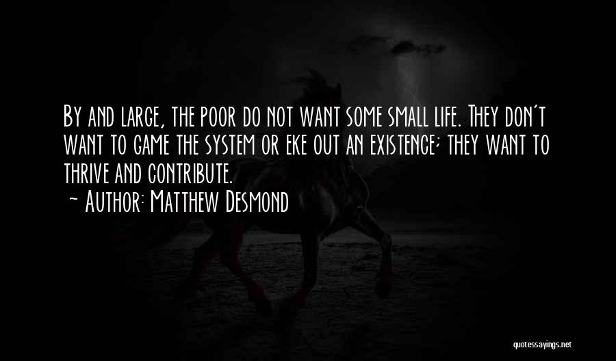 Matthew Desmond Quotes: By And Large, The Poor Do Not Want Some Small Life. They Don't Want To Game The System Or Eke