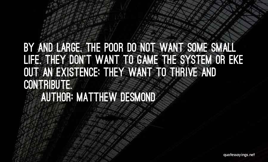 Matthew Desmond Quotes: By And Large, The Poor Do Not Want Some Small Life. They Don't Want To Game The System Or Eke