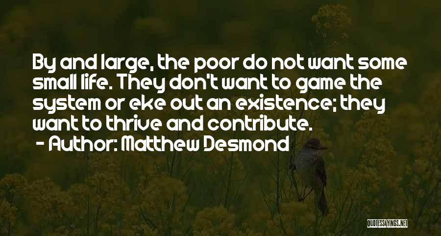 Matthew Desmond Quotes: By And Large, The Poor Do Not Want Some Small Life. They Don't Want To Game The System Or Eke