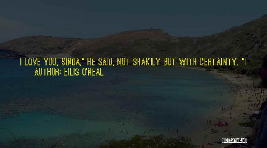 Eilis O'Neal Quotes: I Love You, Sinda, He Said, Not Shakily But With Certainty. I Have For--oh, Years--before I Even Knew That I