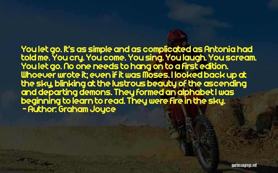 Graham Joyce Quotes: You Let Go. It's As Simple And As Complicated As Antonia Had Told Me. You Cry. You Come. You Sing.