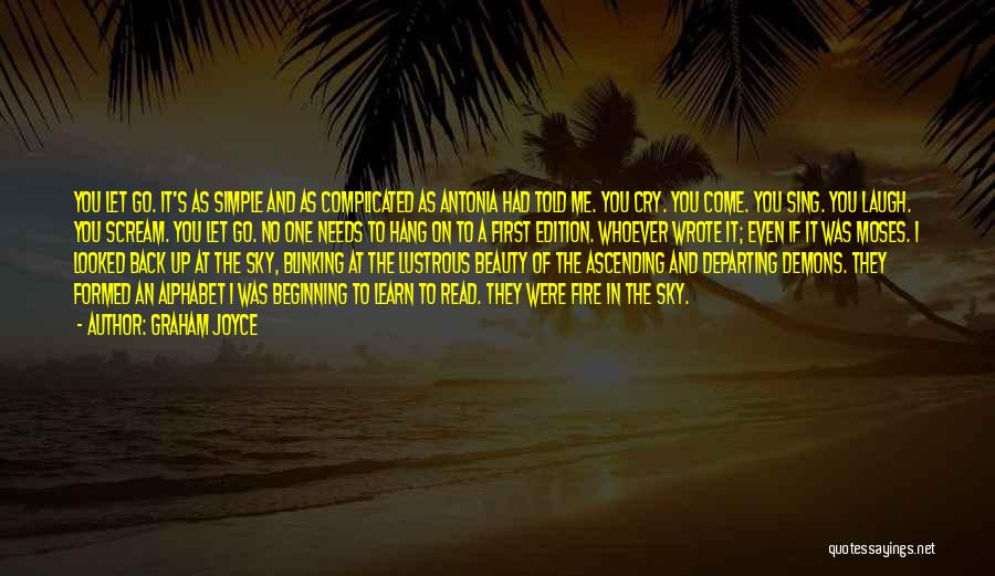 Graham Joyce Quotes: You Let Go. It's As Simple And As Complicated As Antonia Had Told Me. You Cry. You Come. You Sing.