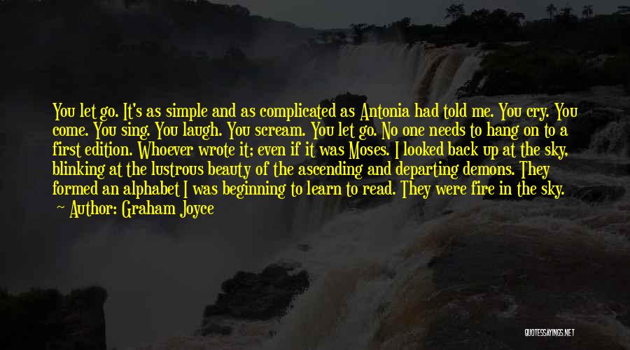 Graham Joyce Quotes: You Let Go. It's As Simple And As Complicated As Antonia Had Told Me. You Cry. You Come. You Sing.