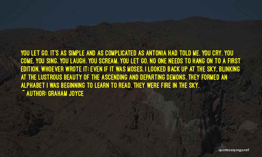 Graham Joyce Quotes: You Let Go. It's As Simple And As Complicated As Antonia Had Told Me. You Cry. You Come. You Sing.