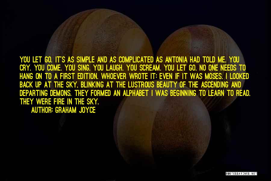 Graham Joyce Quotes: You Let Go. It's As Simple And As Complicated As Antonia Had Told Me. You Cry. You Come. You Sing.