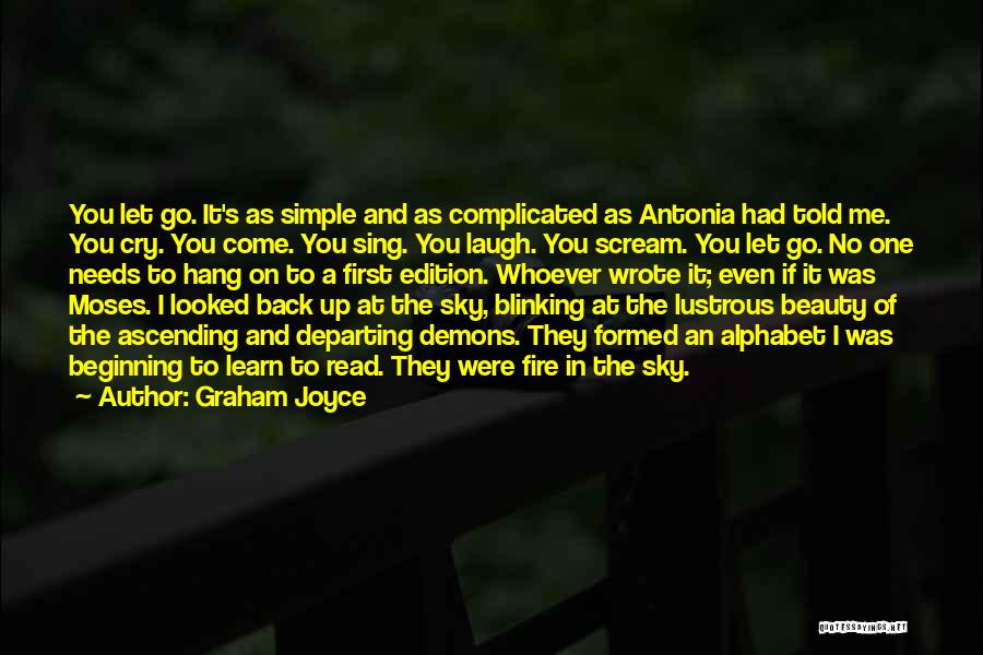 Graham Joyce Quotes: You Let Go. It's As Simple And As Complicated As Antonia Had Told Me. You Cry. You Come. You Sing.