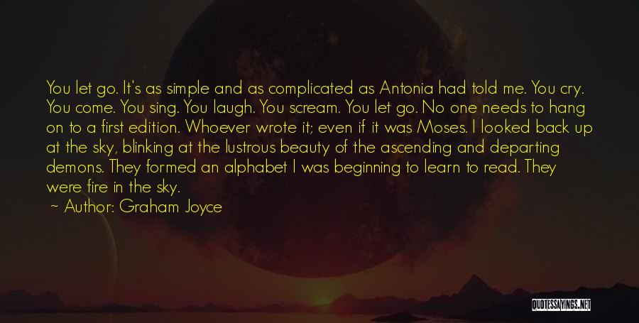 Graham Joyce Quotes: You Let Go. It's As Simple And As Complicated As Antonia Had Told Me. You Cry. You Come. You Sing.