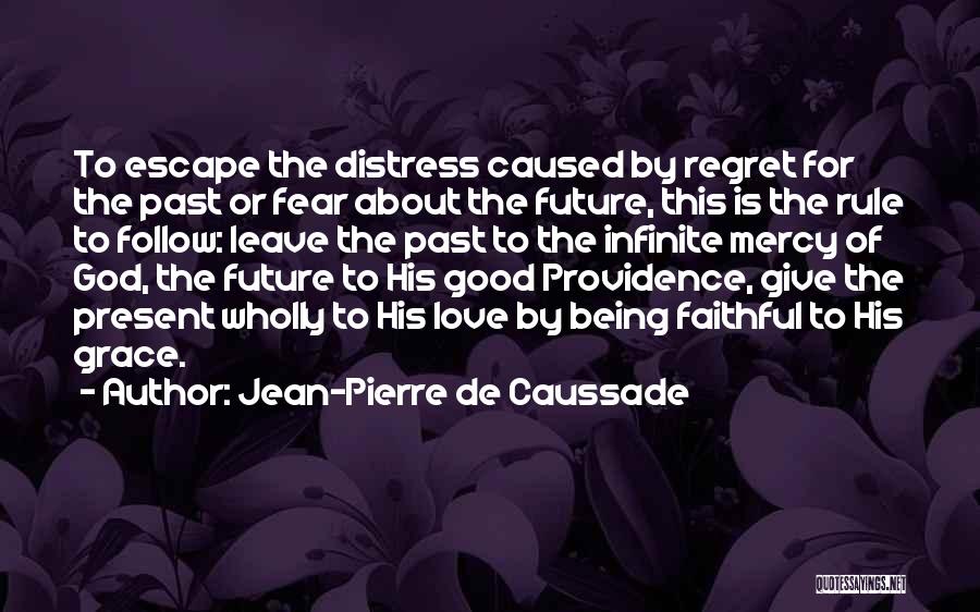 Jean-Pierre De Caussade Quotes: To Escape The Distress Caused By Regret For The Past Or Fear About The Future, This Is The Rule To