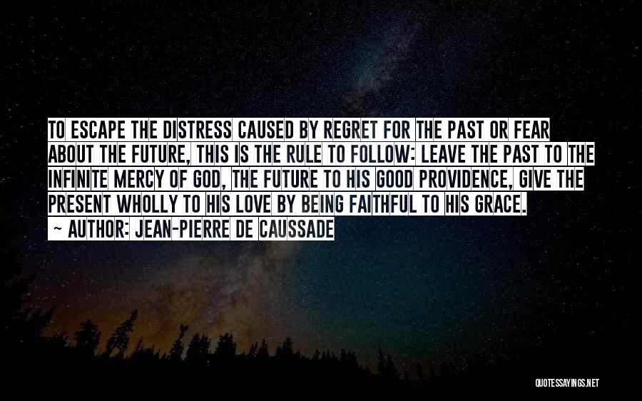 Jean-Pierre De Caussade Quotes: To Escape The Distress Caused By Regret For The Past Or Fear About The Future, This Is The Rule To