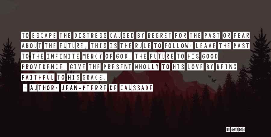 Jean-Pierre De Caussade Quotes: To Escape The Distress Caused By Regret For The Past Or Fear About The Future, This Is The Rule To