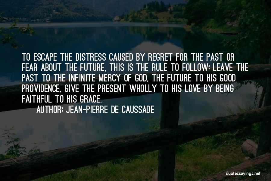 Jean-Pierre De Caussade Quotes: To Escape The Distress Caused By Regret For The Past Or Fear About The Future, This Is The Rule To