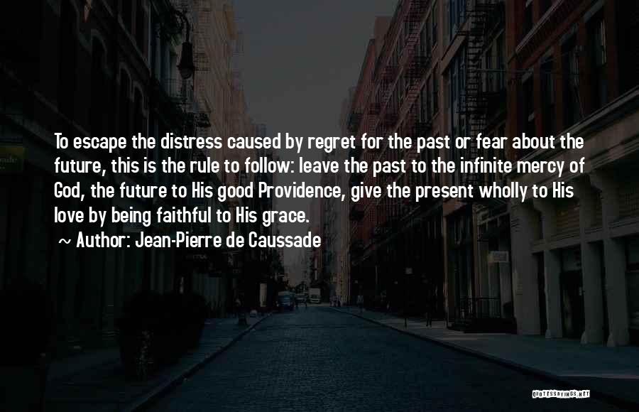 Jean-Pierre De Caussade Quotes: To Escape The Distress Caused By Regret For The Past Or Fear About The Future, This Is The Rule To