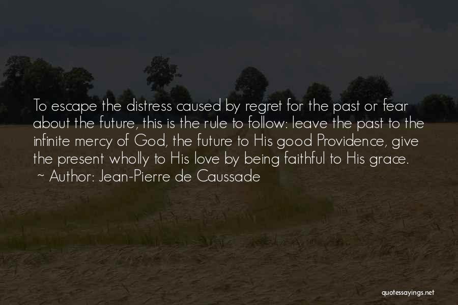 Jean-Pierre De Caussade Quotes: To Escape The Distress Caused By Regret For The Past Or Fear About The Future, This Is The Rule To