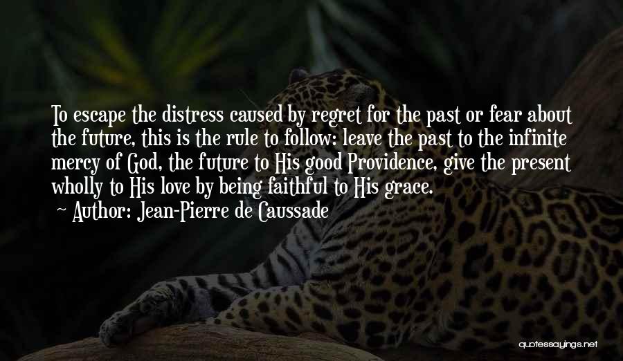 Jean-Pierre De Caussade Quotes: To Escape The Distress Caused By Regret For The Past Or Fear About The Future, This Is The Rule To