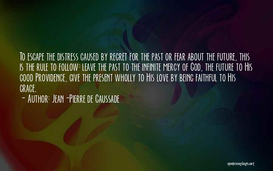 Jean-Pierre De Caussade Quotes: To Escape The Distress Caused By Regret For The Past Or Fear About The Future, This Is The Rule To