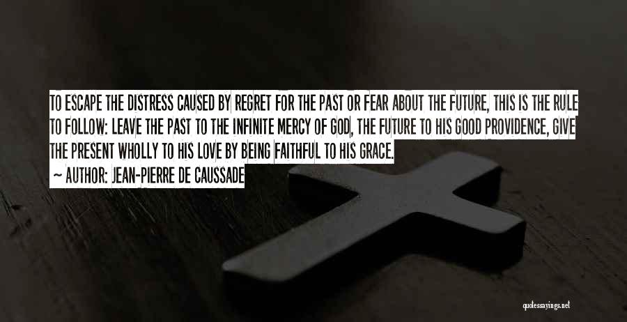 Jean-Pierre De Caussade Quotes: To Escape The Distress Caused By Regret For The Past Or Fear About The Future, This Is The Rule To