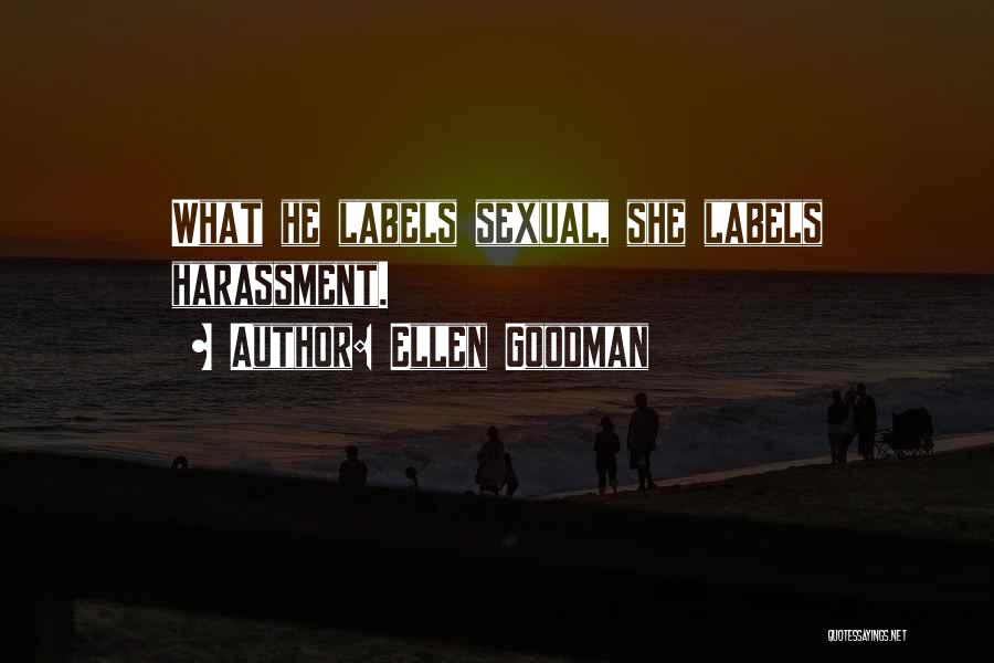 Ellen Goodman Quotes: What He Labels Sexual, She Labels Harassment.